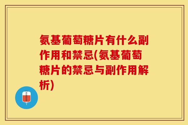 氨基葡萄糖片有什么副作用和禁忌(氨基葡萄糖片的禁忌与副作用解析)