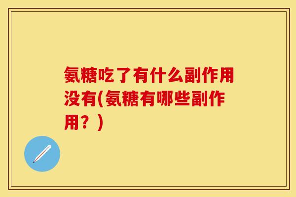 氨糖吃了有什么副作用没有(氨糖有哪些副作用？)