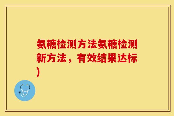 氨糖检测方法氨糖检测新方法，有效结果达标)