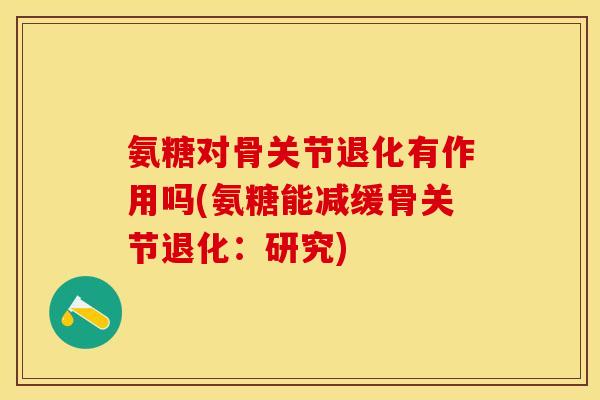 氨糖对骨关节退化有作用吗(氨糖能减缓骨关节退化：研究)