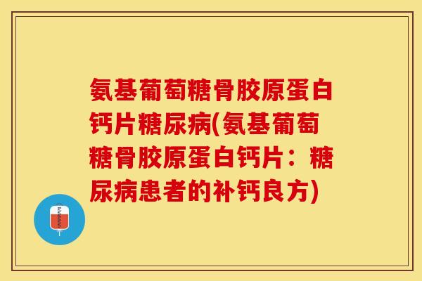 氨基葡萄糖骨胶原蛋白钙片糖尿病(氨基葡萄糖骨胶原蛋白钙片：糖尿病患者的补钙良方)