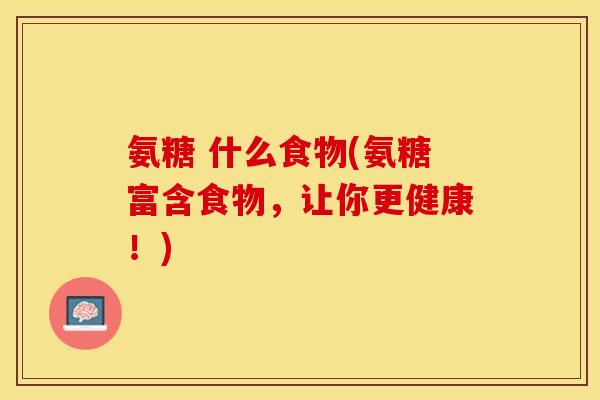 氨糖 什么食物(氨糖富含食物，让你更健康！)