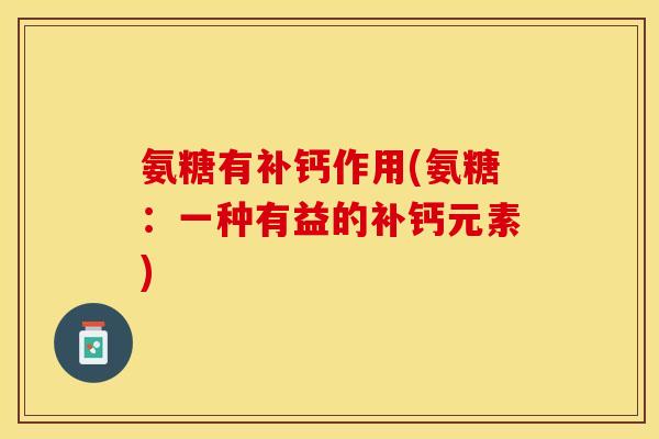 氨糖有补钙作用(氨糖：一种有益的补钙元素)