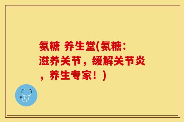 氨糖 养生堂(氨糖：滋养关节，缓解关节炎，养生专家！)