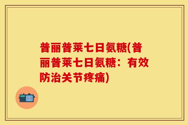 普丽普莱七日氨糖(普丽普莱七日氨糖:有效防关节) 普丽普莱七日氨糖(普丽普莱七日氨糖:有效防关节)
