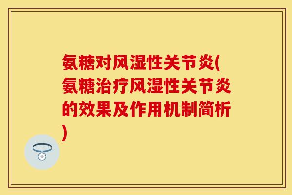氨糖对风湿性关节炎(氨糖治疗风湿性关节炎的效果及作用机制简析)