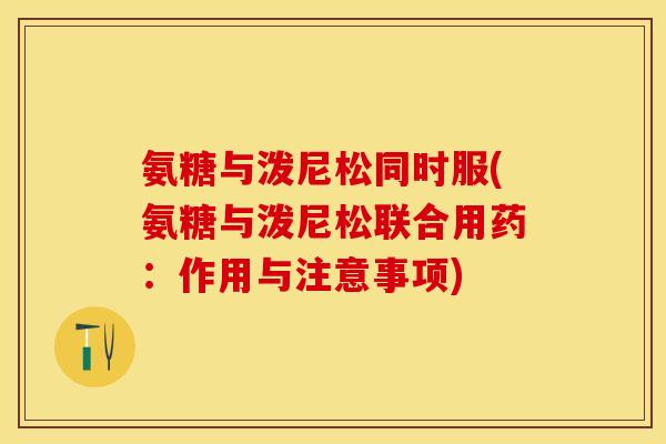氨糖与泼尼松同时服(氨糖与泼尼松联合用药：作用与注意事项)