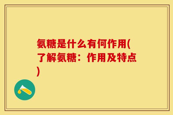 氨糖是什么有何作用(了解氨糖：作用及特点)