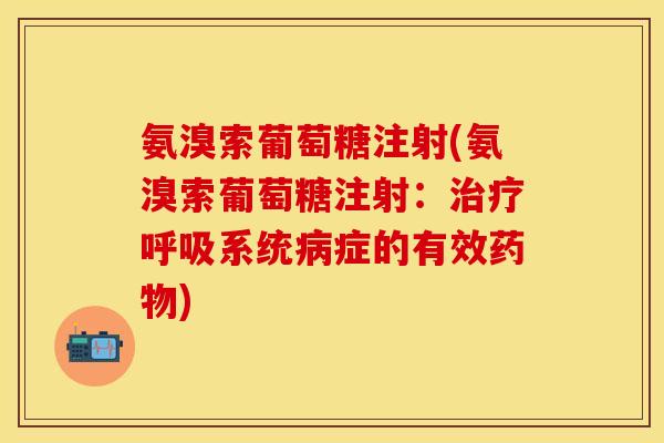 氨溴索葡萄糖注射(氨溴索葡萄糖注射:系统症的有效) 氨溴索葡萄糖注射(氨溴索葡萄糖注射:系统症的有效)