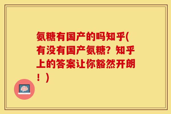 氨糖有国产的吗知乎(有没有国产氨糖？知乎上的答案让你豁然开朗！)