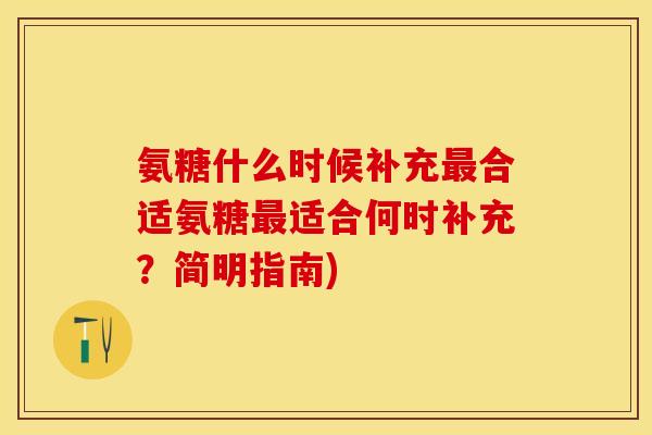 氨糖什么时候补充合适氨糖适合何时补充？简明指南)