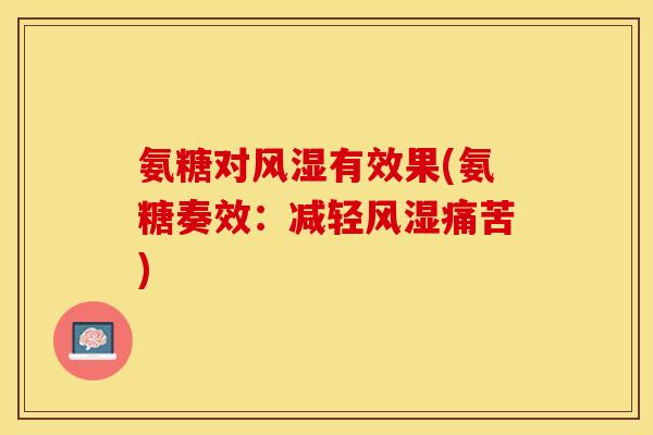 氨糖对有效果(氨糖奏效:减轻痛苦) 氨糖对有效果(氨糖奏效:减轻痛苦)