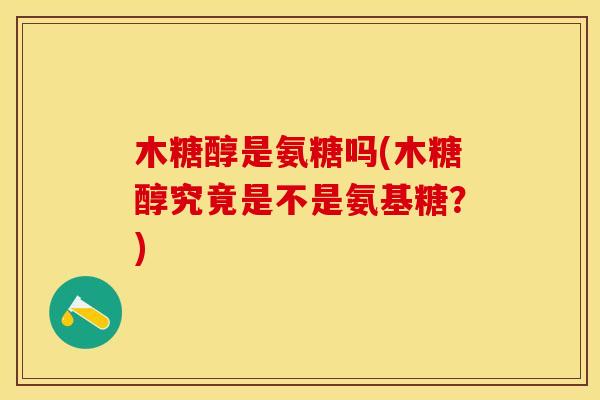 木糖醇是氨糖吗(木糖醇究竟是不是氨基糖？)