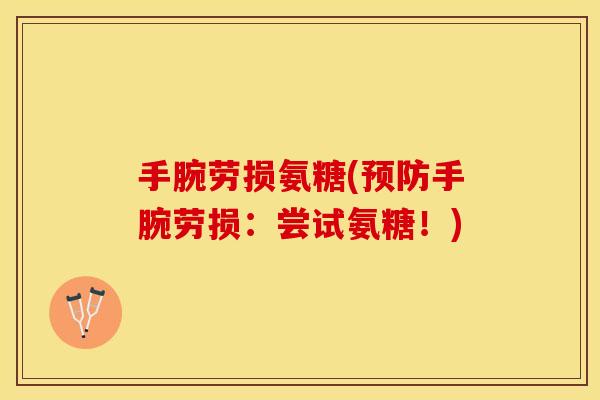 手腕劳损氨糖(预防手腕劳损：尝试氨糖！)