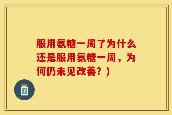 服用氨糖一周了为什么还是服用氨糖一周,为何仍未见改善?) 服用氨糖一周了为什么还是服用氨糖一周,为何仍未见改善?)