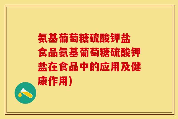 氨基葡萄糖硫酸钾盐 食品氨基葡萄糖硫酸钾盐在食品中的应用及健康作用)