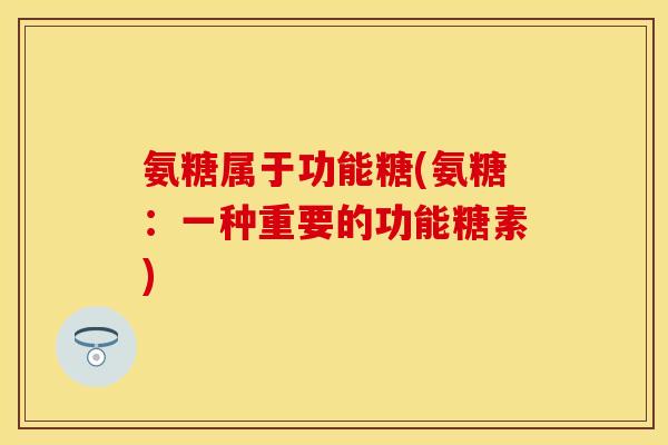氨糖属于功能糖(氨糖：一种重要的功能糖素)