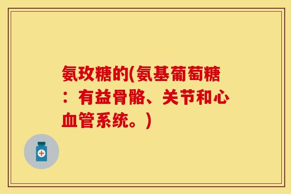 氨玫糖的(氨基葡萄糖:有益骨骼、关节和心系统。) 氨玫糖的(氨基葡萄糖:有益骨骼、关节和心系统。)