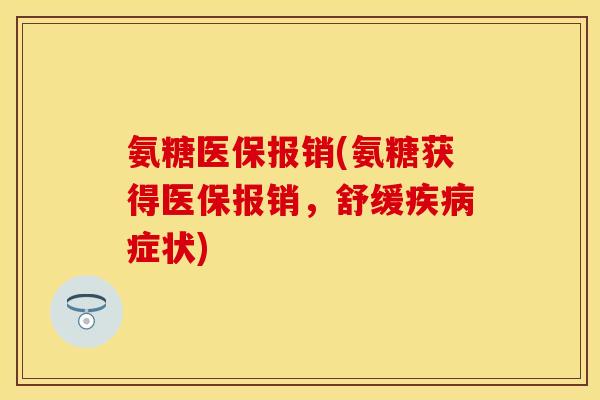 氨糖医保报销(氨糖获得医保报销，舒缓疾病症状)