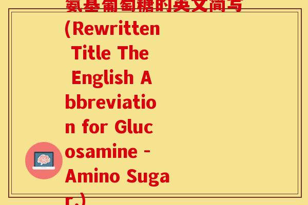氨基葡萄糖的英文简写(Rewritten Title The English Abbreviation for Glucosamine - Amino Sugar.)