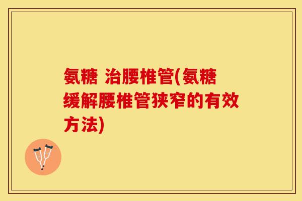 氨糖 腰椎管(氨糖缓解腰椎管狭窄的有效方法) 氨糖 腰椎管(氨糖缓解腰椎管狭窄的有效方法)