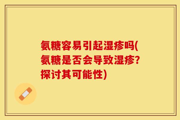 氨糖容易引起湿疹吗(氨糖是否会导致湿疹？探讨其可能性)