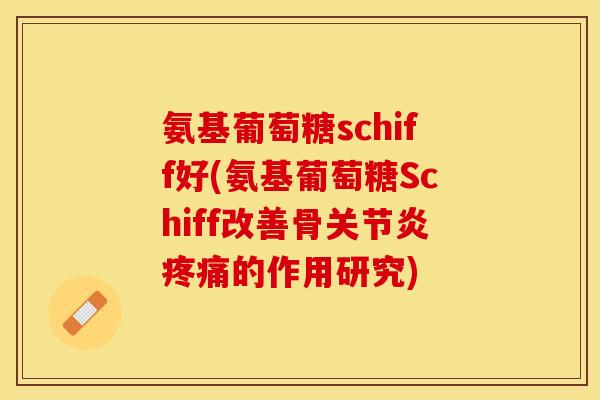 氨基葡萄糖schiff好(氨基葡萄糖Schiff改善骨关节炎疼痛的作用研究)