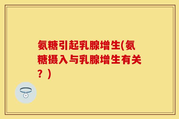 氨糖引起乳腺增生(氨糖摄入与乳腺增生有关？)