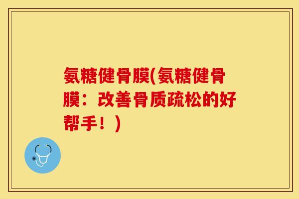 氨糖健骨膜(氨糖健骨膜：改善骨质疏松的好帮手！)