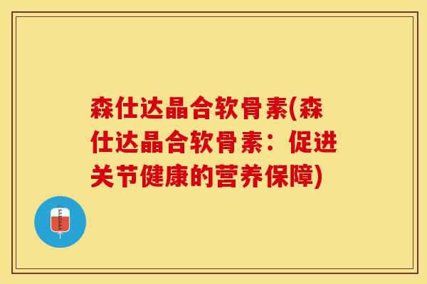 森仕达晶合软骨素(森仕达晶合软骨素：促进关节健康的营养保障)
