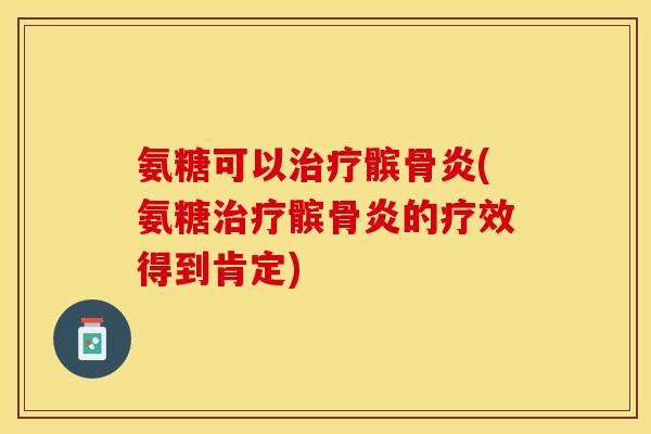 氨糖可以治疗髌骨炎(氨糖治疗髌骨炎的疗效得到肯定)