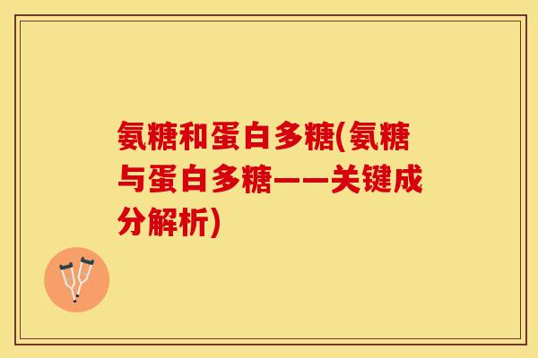 氨糖和蛋白多糖(氨糖与蛋白多糖——关键成分解析) 氨糖和蛋白多糖(氨糖与蛋白多糖——关键成分解析)