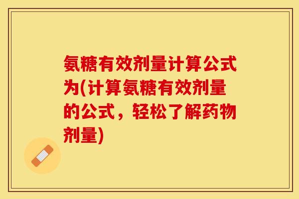 氨糖有效剂量计算公式为(计算氨糖有效剂量的公式，轻松了解药物剂量)