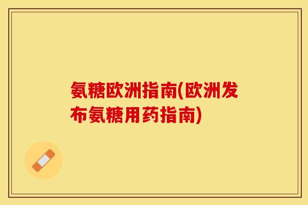 氨糖欧洲指南(欧洲发布氨糖用药指南)