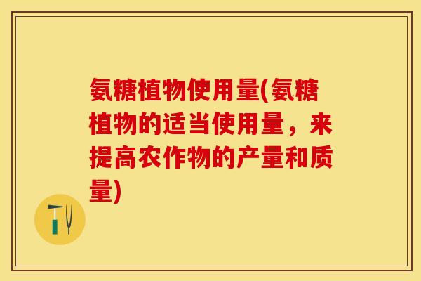 氨糖植物使用量(氨糖植物的适当使用量，来提高农作物的产量和质量)