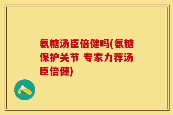 氨糖汤臣倍健吗(氨糖保护关节 专家力荐汤臣倍健)