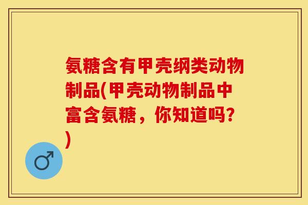 氨糖含有甲壳纲类动物制品(甲壳动物制品中富含氨糖，你知道吗？)