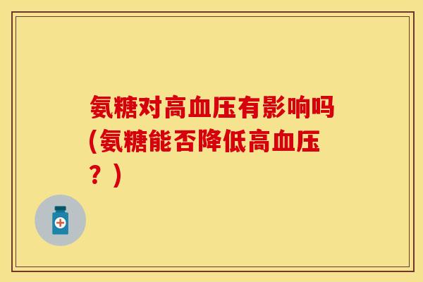 氨糖对高有影响吗(氨糖能否降低高？)