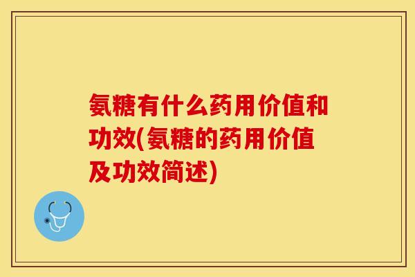 氨糖有什么药用价值和功效(氨糖的药用价值及功效简述)