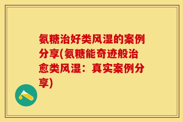 氨糖治好类风湿的案例分享(氨糖能奇迹般治愈类风湿：真实案例分享)