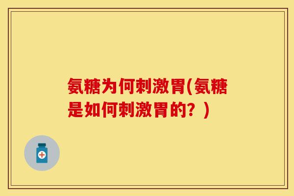 氨糖为何刺激胃(氨糖是如何刺激胃的?) 氨糖为何刺激胃(氨糖是如何刺激胃的?)