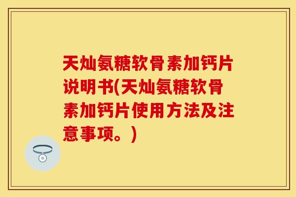 天灿氨糖软骨素加钙片说明书(天灿氨糖软骨素加钙片使用方法及注意事项。)