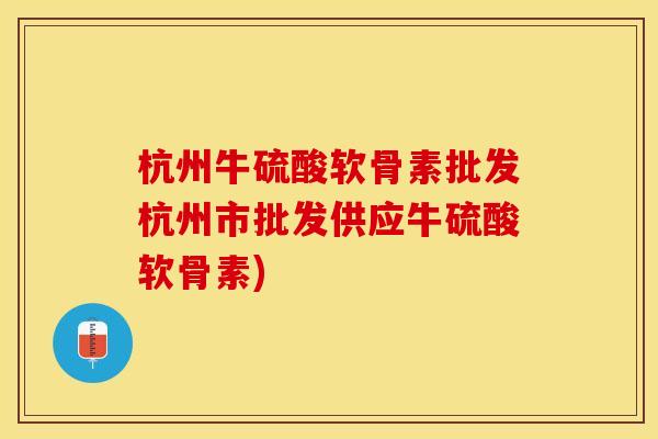 杭州牛硫酸软骨素批发杭州市批发供应牛硫酸软骨素)