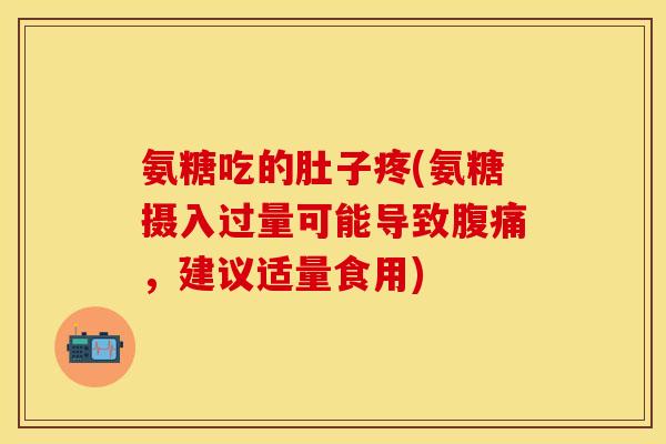 氨糖吃的肚子疼(氨糖摄入过量可能导致腹痛，建议适量食用)