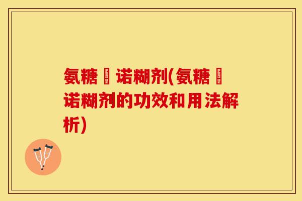 氨糖呫诺糊剂(氨糖呫诺糊剂的功效和用法解析)
