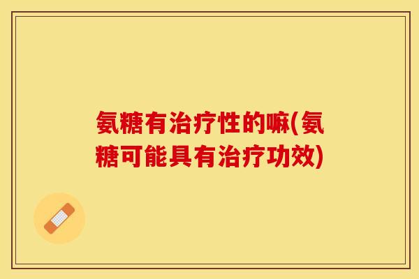 氨糖有性的嘛(氨糖可能具有功效)