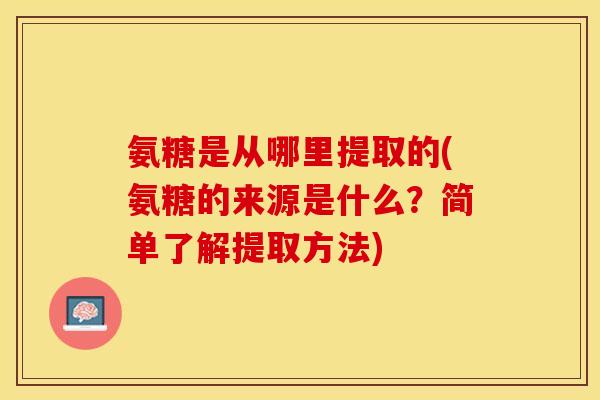 氨糖是从哪里提取的(氨糖的来源是什么？简单了解提取方法)