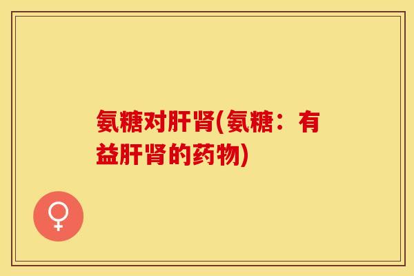 氨糖对(氨糖:有益的) 氨糖对(氨糖:有益的)