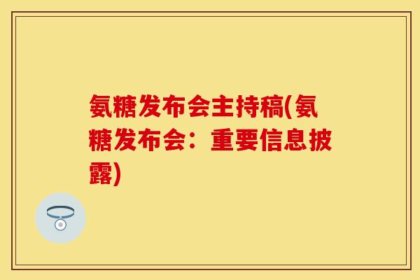 氨糖发布会主持稿(氨糖发布会：重要信息披露)