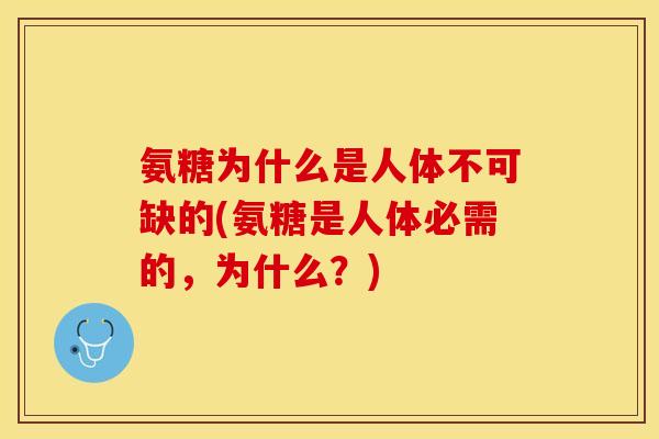氨糖为什么是人体不可缺的(氨糖是人体必需的，为什么？)
